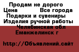 Продам не дорого › Цена ­ 8 500 - Все города Подарки и сувениры » Изделия ручной работы   . Челябинская обл.,Еманжелинск г.